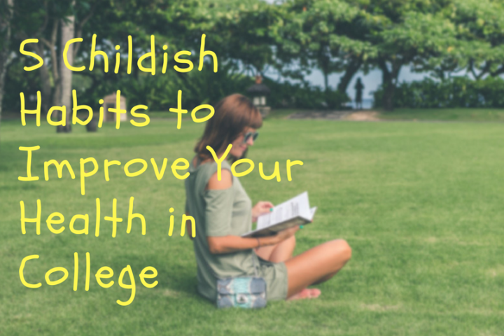 5 Childish Habits To Improve Your Health In College
